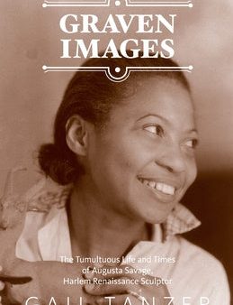 Graven Images The Tumultuous Life and Times of Augusta Savage, Harlem Renaissance Sculptor For Cheap